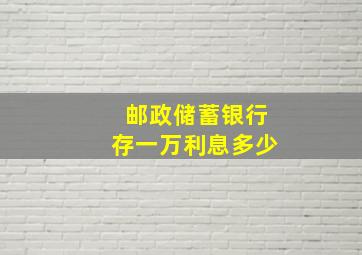 邮政储蓄银行存一万利息多少