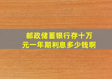 邮政储蓄银行存十万元一年期利息多少钱啊