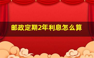 邮政定期2年利息怎么算