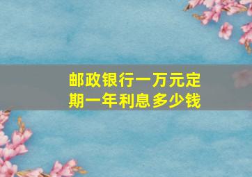 邮政银行一万元定期一年利息多少钱