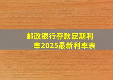 邮政银行存款定期利率2025最新利率表