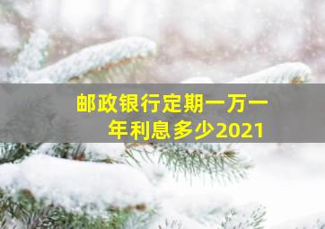 邮政银行定期一万一年利息多少2021