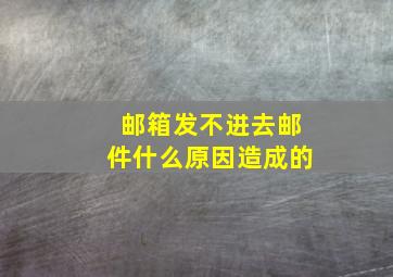 邮箱发不进去邮件什么原因造成的