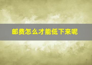 邮费怎么才能低下来呢