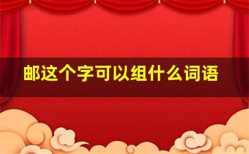 邮这个字可以组什么词语