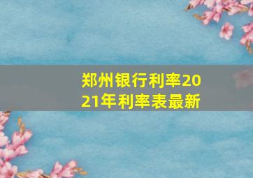 郑州银行利率2021年利率表最新