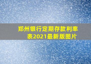 郑州银行定期存款利率表2021最新版图片