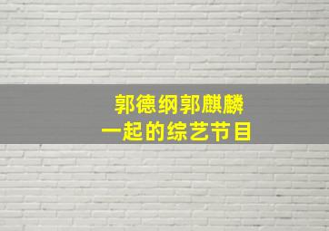 郭德纲郭麒麟一起的综艺节目