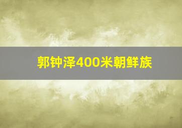 郭钟泽400米朝鲜族