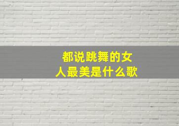 都说跳舞的女人最美是什么歌