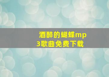 酒醉的蝴蝶mp3歌曲免费下载