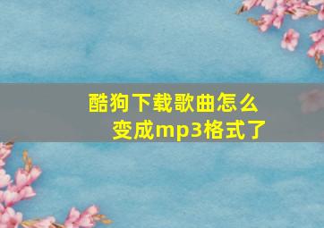 酷狗下载歌曲怎么变成mp3格式了