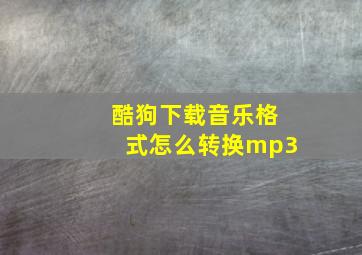 酷狗下载音乐格式怎么转换mp3