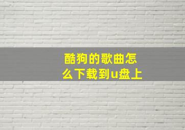 酷狗的歌曲怎么下载到u盘上