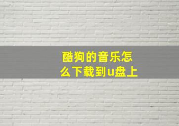 酷狗的音乐怎么下载到u盘上