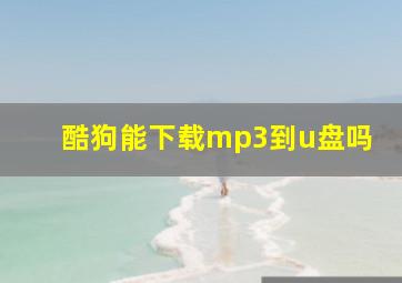 酷狗能下载mp3到u盘吗