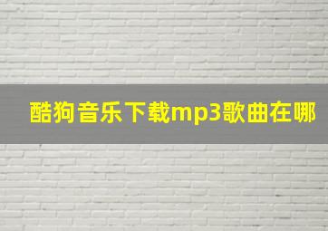 酷狗音乐下载mp3歌曲在哪