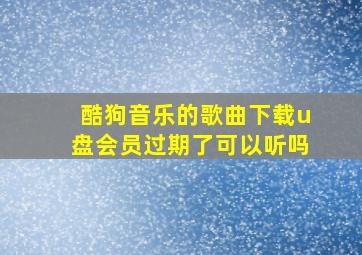 酷狗音乐的歌曲下载u盘会员过期了可以听吗