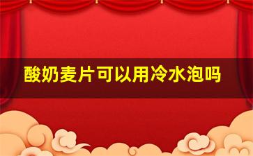 酸奶麦片可以用冷水泡吗