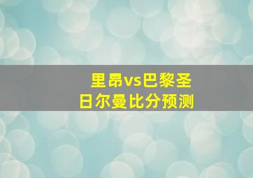 里昂vs巴黎圣日尔曼比分预测