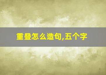 重叠怎么造句,五个字