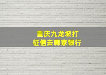 重庆九龙坡打征信去哪家银行