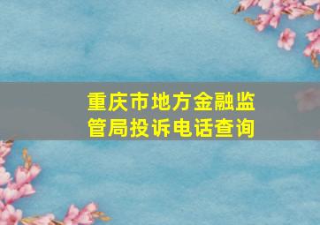 重庆市地方金融监管局投诉电话查询