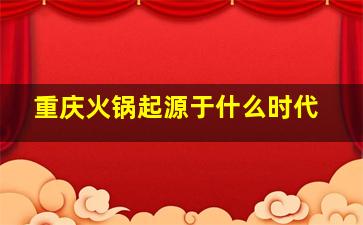 重庆火锅起源于什么时代