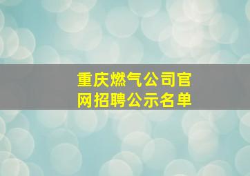 重庆燃气公司官网招聘公示名单