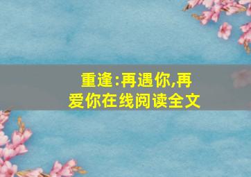 重逢:再遇你,再爱你在线阅读全文