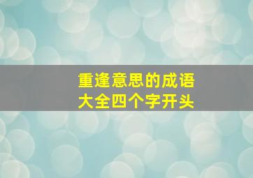 重逢意思的成语大全四个字开头