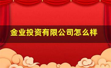 金业投资有限公司怎么样