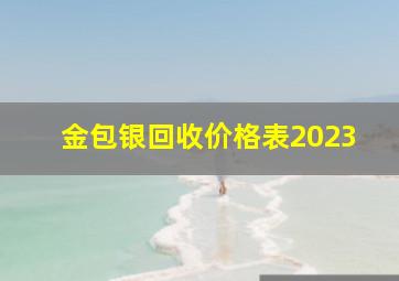 金包银回收价格表2023