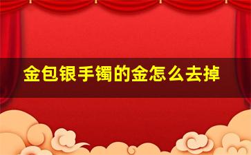 金包银手镯的金怎么去掉