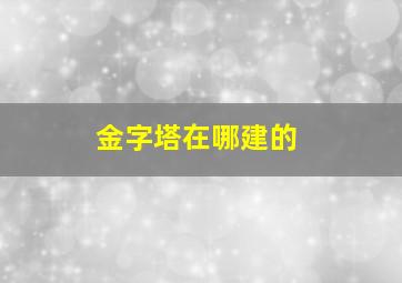 金字塔在哪建的