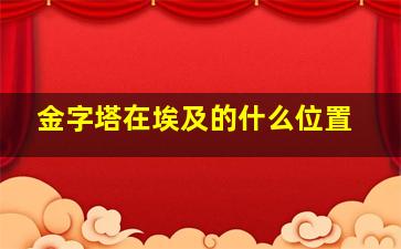 金字塔在埃及的什么位置