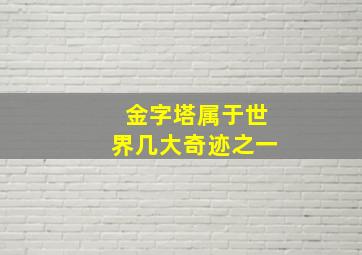 金字塔属于世界几大奇迹之一