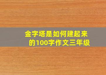 金字塔是如何建起来的100字作文三年级