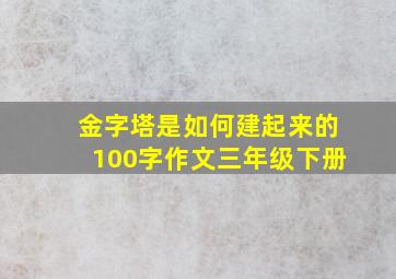 金字塔是如何建起来的100字作文三年级下册