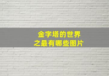 金字塔的世界之最有哪些图片