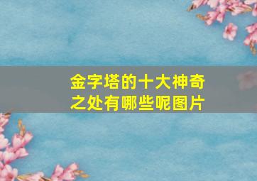 金字塔的十大神奇之处有哪些呢图片