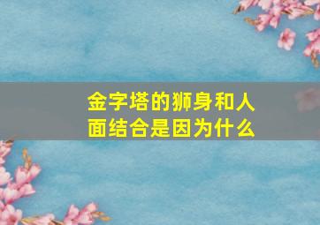 金字塔的狮身和人面结合是因为什么