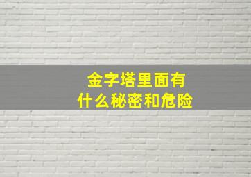 金字塔里面有什么秘密和危险