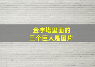 金字塔里面的三个巨人是图片