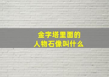 金字塔里面的人物石像叫什么