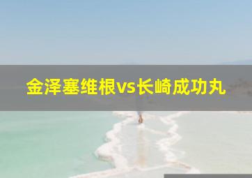 金泽塞维根vs长崎成功丸