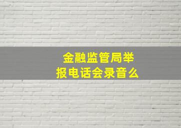 金融监管局举报电话会录音么