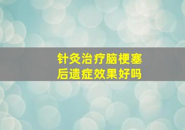 针灸治疗脑梗塞后遗症效果好吗