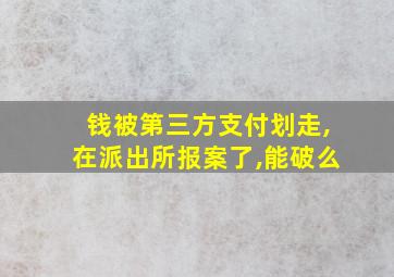 钱被第三方支付划走,在派出所报案了,能破么