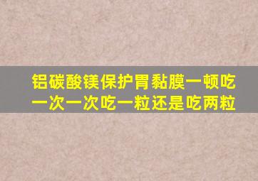 铝碳酸镁保护胃黏膜一顿吃一次一次吃一粒还是吃两粒